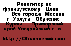 Репетитор по французскому › Цена ­ 800 - Все города, Москва г. Услуги » Обучение. Курсы   . Приморский край,Уссурийский г. о. 